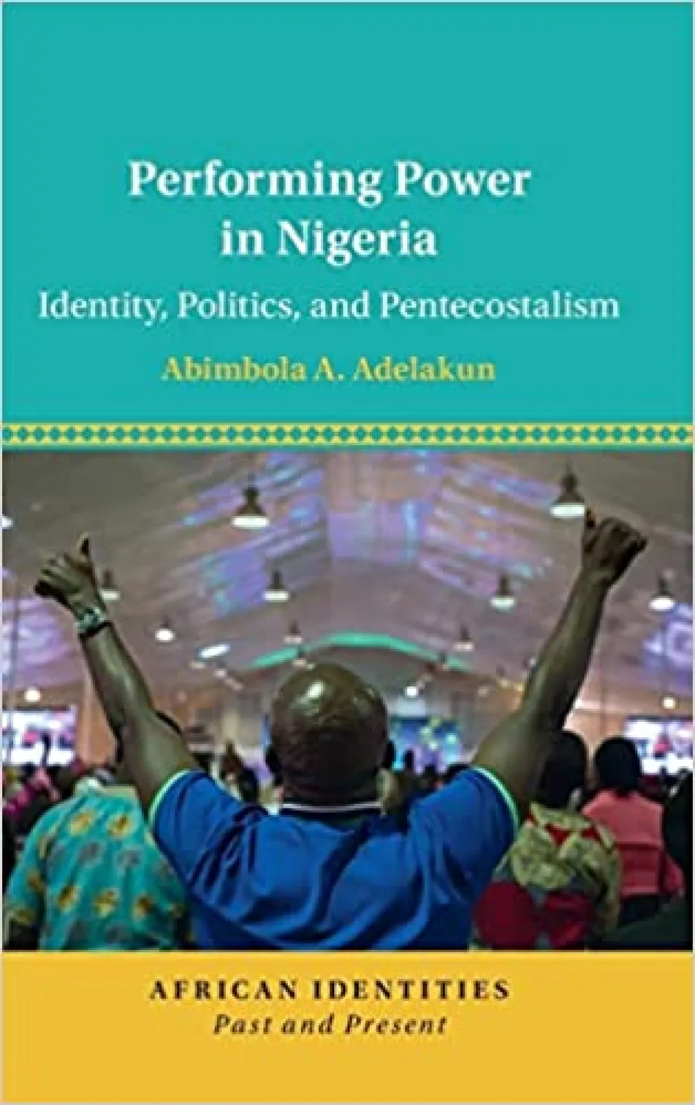 blue and yellow cover for the book PERFORMING POWER IN NIGERIA: IDENTITY, POLITICS, AND PENTECOSTALISM