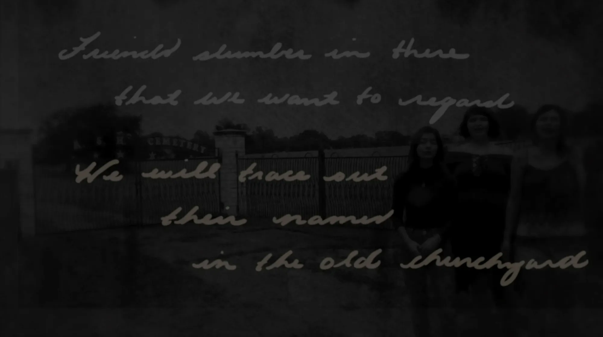 a darkened image of three ensemble members standing in front of a gate, with the words "Friends slumber in there that we want to regard. We will trace out their names in the old churchyard."