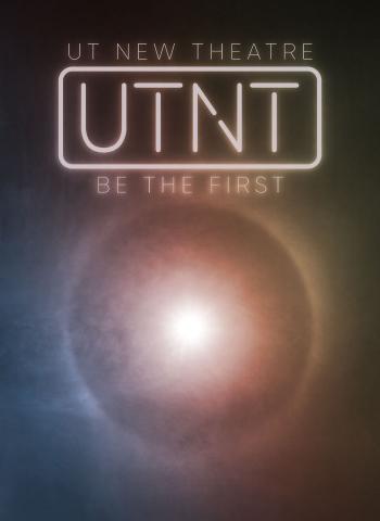 multicolored graphic with a bright white light on it, featuring the title UT New Theatre UTNT and the text "Be the first"
