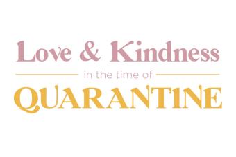 white graphic that reads "Love & Kindness in the Time of Quarantine" in pink and yellow letters